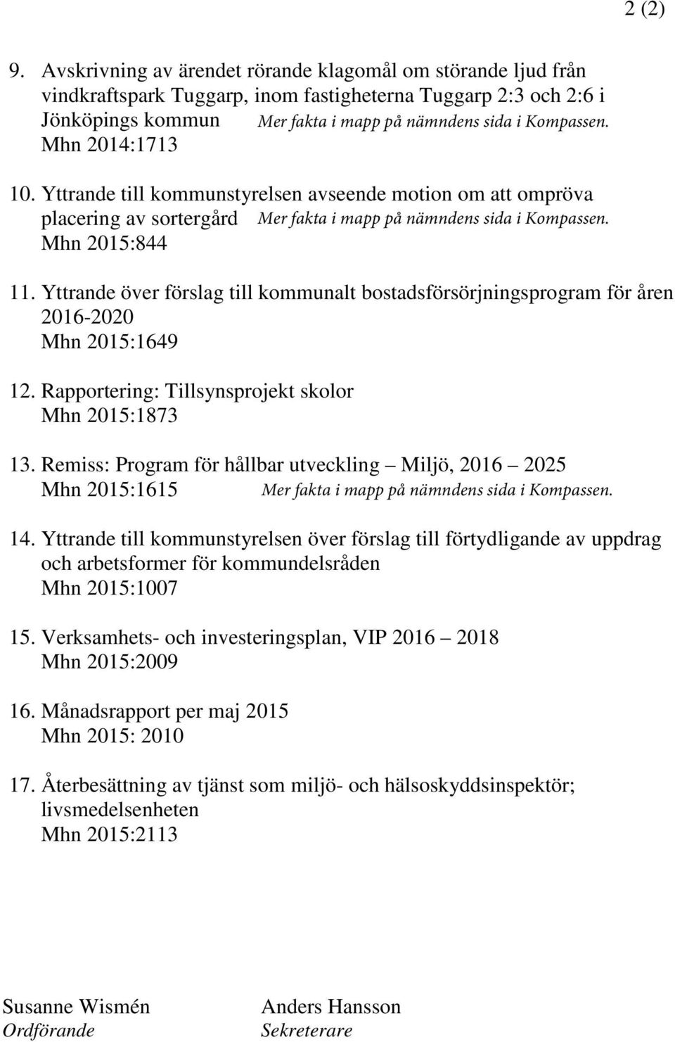 Yttrande över förslag till kommunalt bostadsförsörjningsprogram för åren 2016-2020 Mhn 2015:1649 12. Rapportering: Tillsynsprojekt skolor Mhn 2015:1873 13.