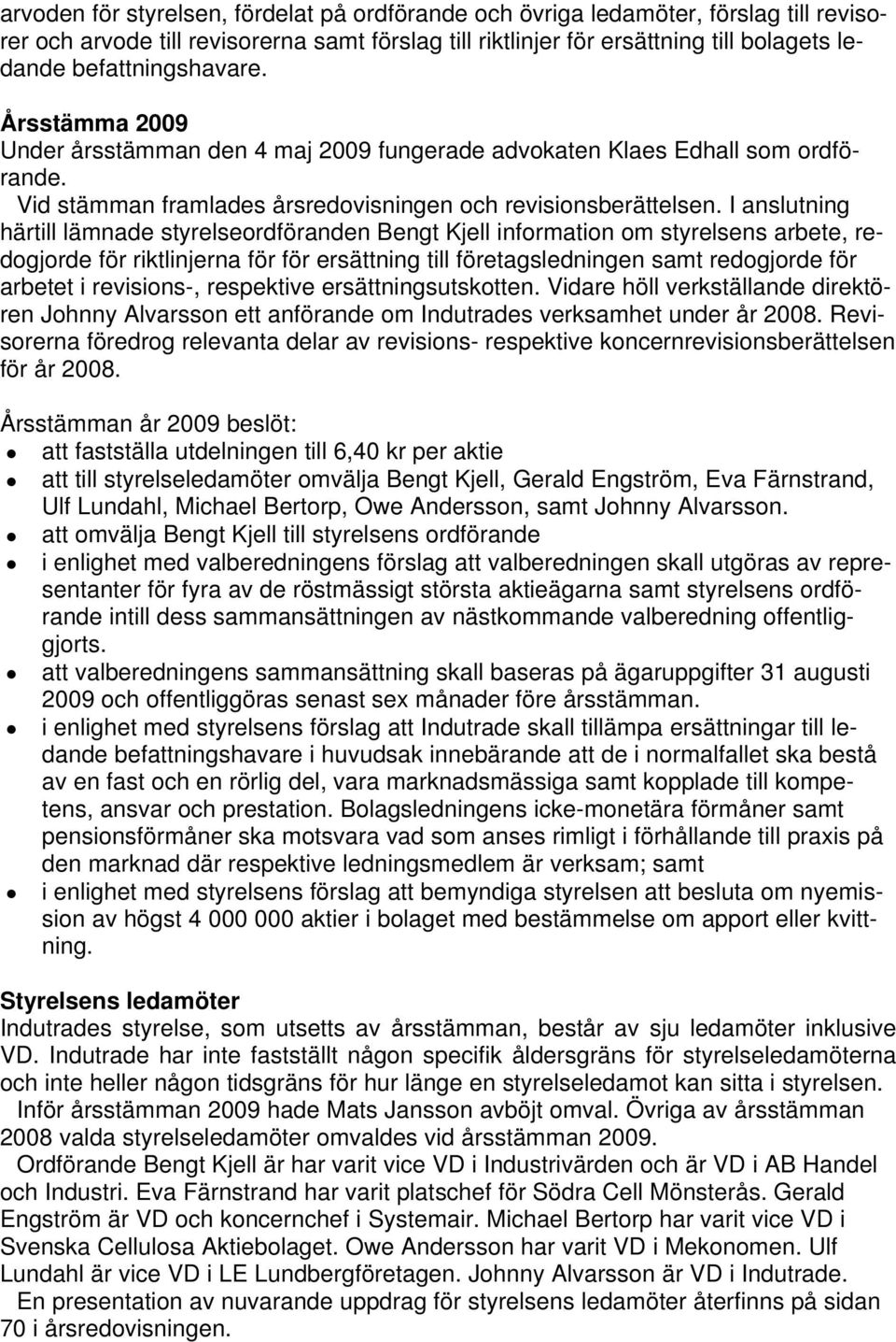 I anslutning härtill lämnade styrelseordföranden Bengt Kjell information om styrelsens arbete, redogjorde för riktlinjerna för för ersättning till företagsledningen samt redogjorde för arbetet i