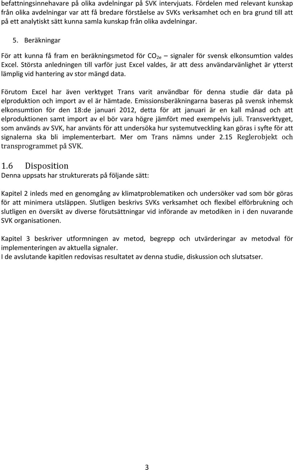 Beräkningar För att kunna få fram en beräkningsmetod för CO 2e signaler för svensk elkonsumtion valdes Excel.