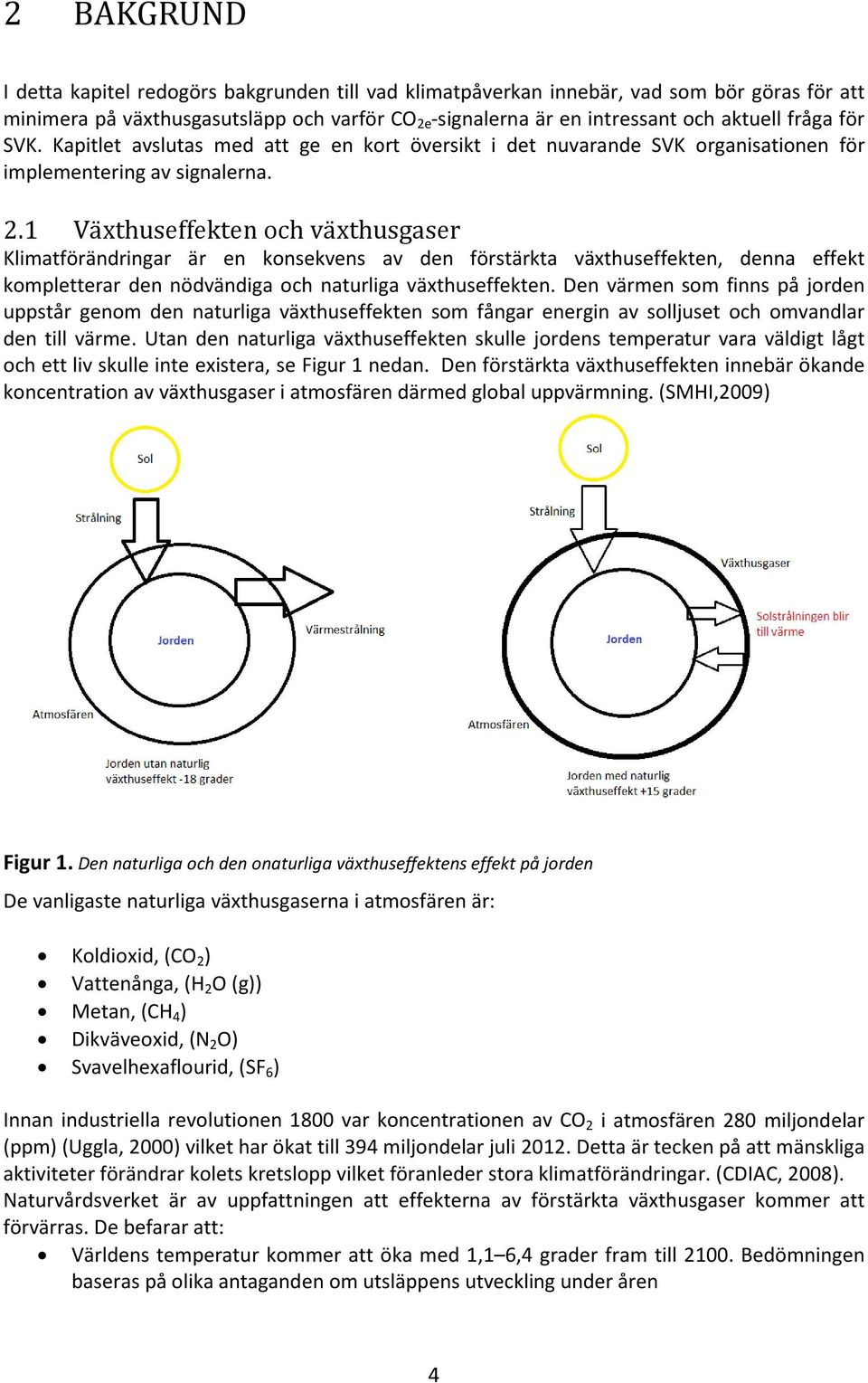 1 Växthuseffekten och växthusgaser Klimatförändringar är en konsekvens av den förstärkta växthuseffekten, denna effekt kompletterar den nödvändiga och naturliga växthuseffekten.