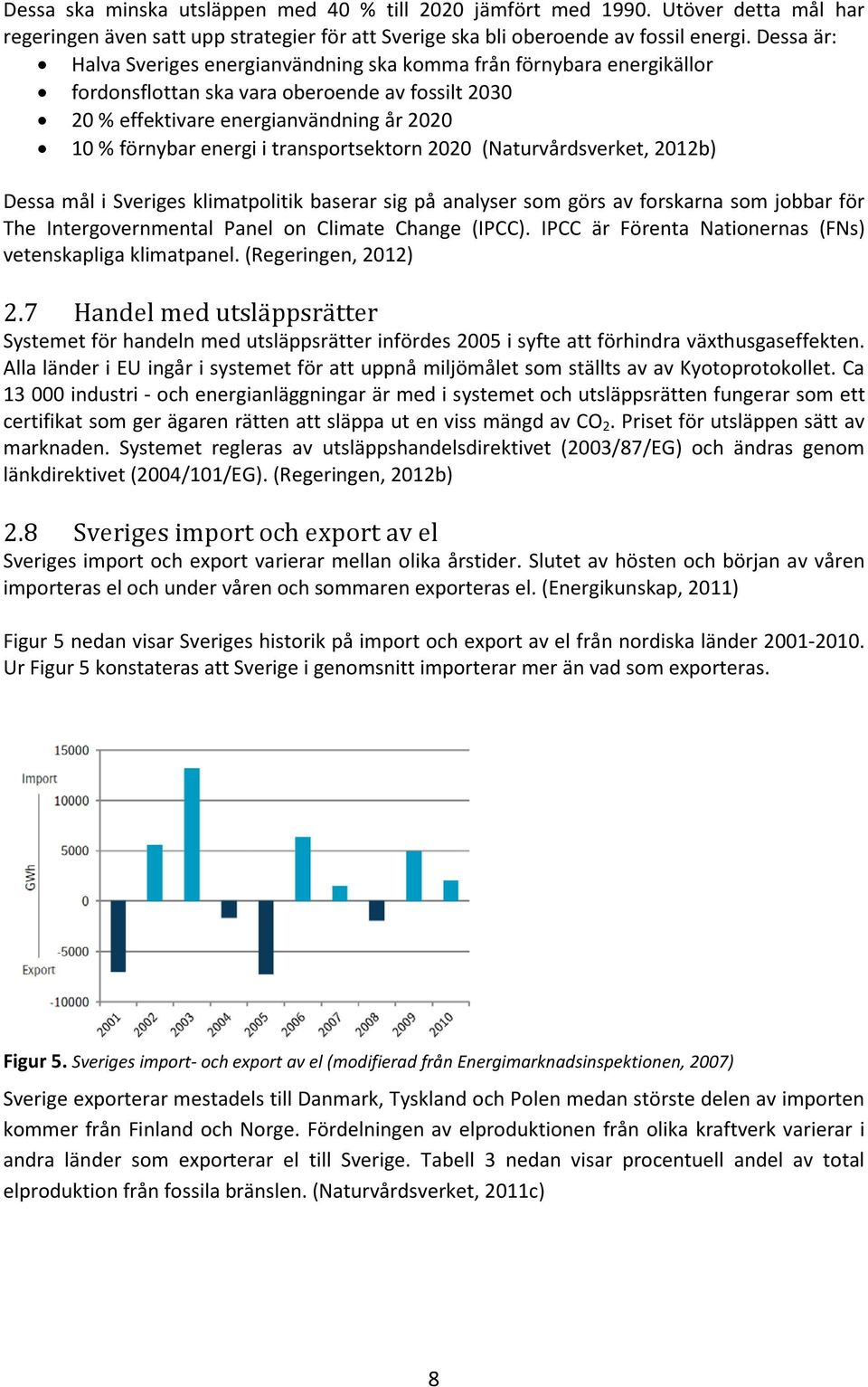 transportsektorn 2020 (Naturvårdsverket, 2012b) Dessa mål i Sveriges klimatpolitik baserar sig på analyser som görs av forskarna som jobbar för The Intergovernmental Panel on Climate Change (IPCC).