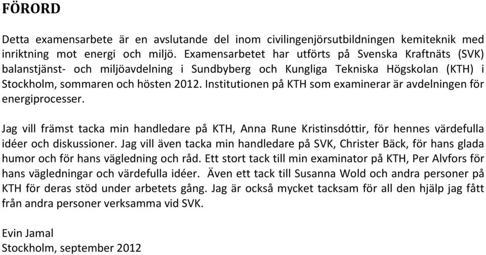 Institutionen på KTH som examinerar är avdelningen för energiprocesser. Jag vill främst tacka min handledare på KTH, Anna Rune Kristinsdóttir, för hennes värdefulla idéer och diskussioner.