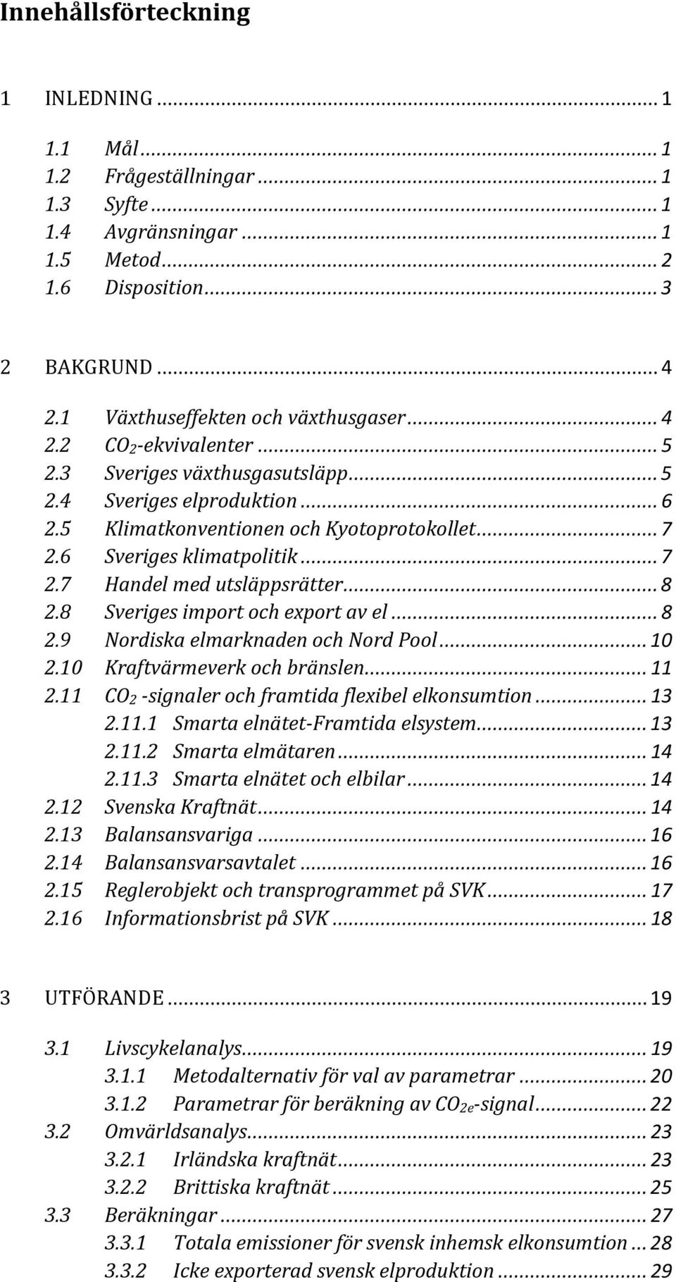 6 Sveriges klimatpolitik... 7 2.7 Handel med utsläppsrätter... 8 2.8 Sveriges import och export av el... 8 2.9 Nordiska elmarknaden och Nord Pool... 10 2.10 Kraftvärmeverk och bränslen... 11 2.