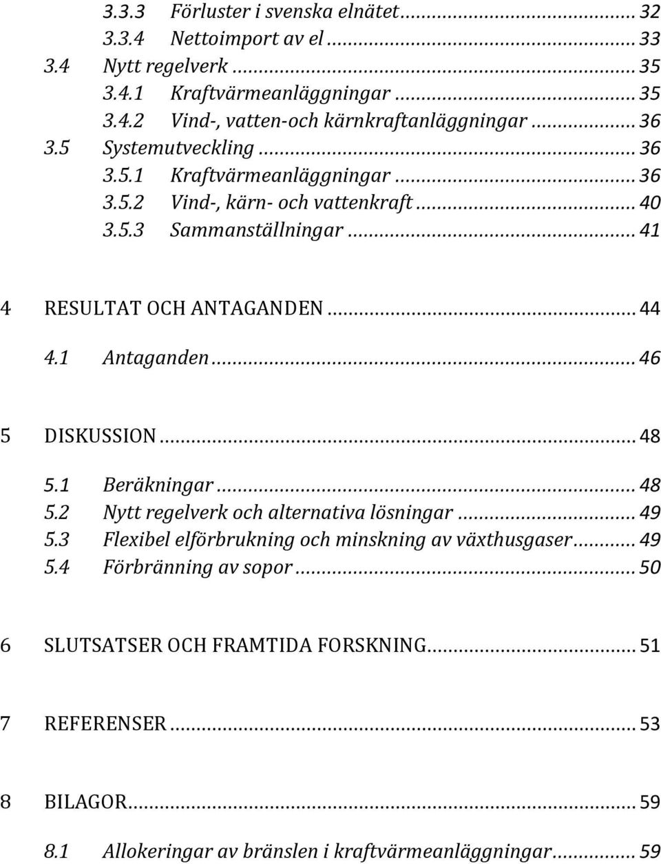 1 Antaganden... 46 5 DISKUSSION... 48 5.1 Beräkningar... 48 5.2 Nytt regelverk och alternativa lösningar... 49 5.3 Flexibel elförbrukning och minskning av växthusgaser.