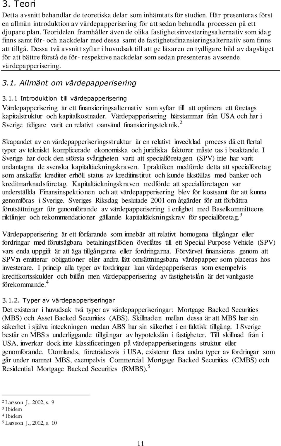 Dessa två avsnitt syftar i huvudsak till att ge läsaren en tydligare bild av dagsläget för att bättre förstå de för- respektive nackdelar som sedan presenteras avseende värdepapperisering. 3.1.