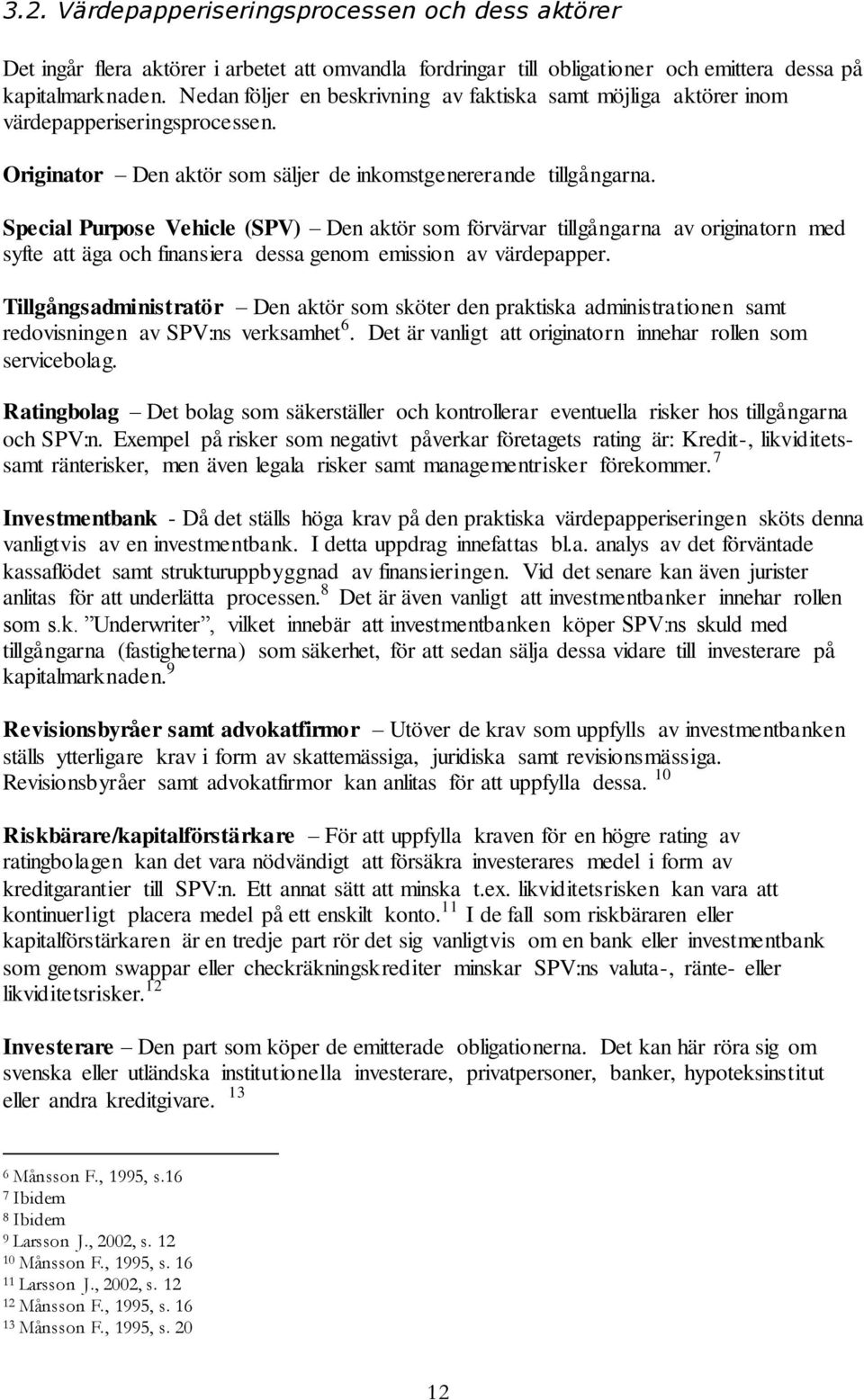 Special Purpose Vehicle (SPV) Den aktör som förvärvar tillgångarna av originatorn med syfte att äga och finansiera dessa genom emission av värdepapper.