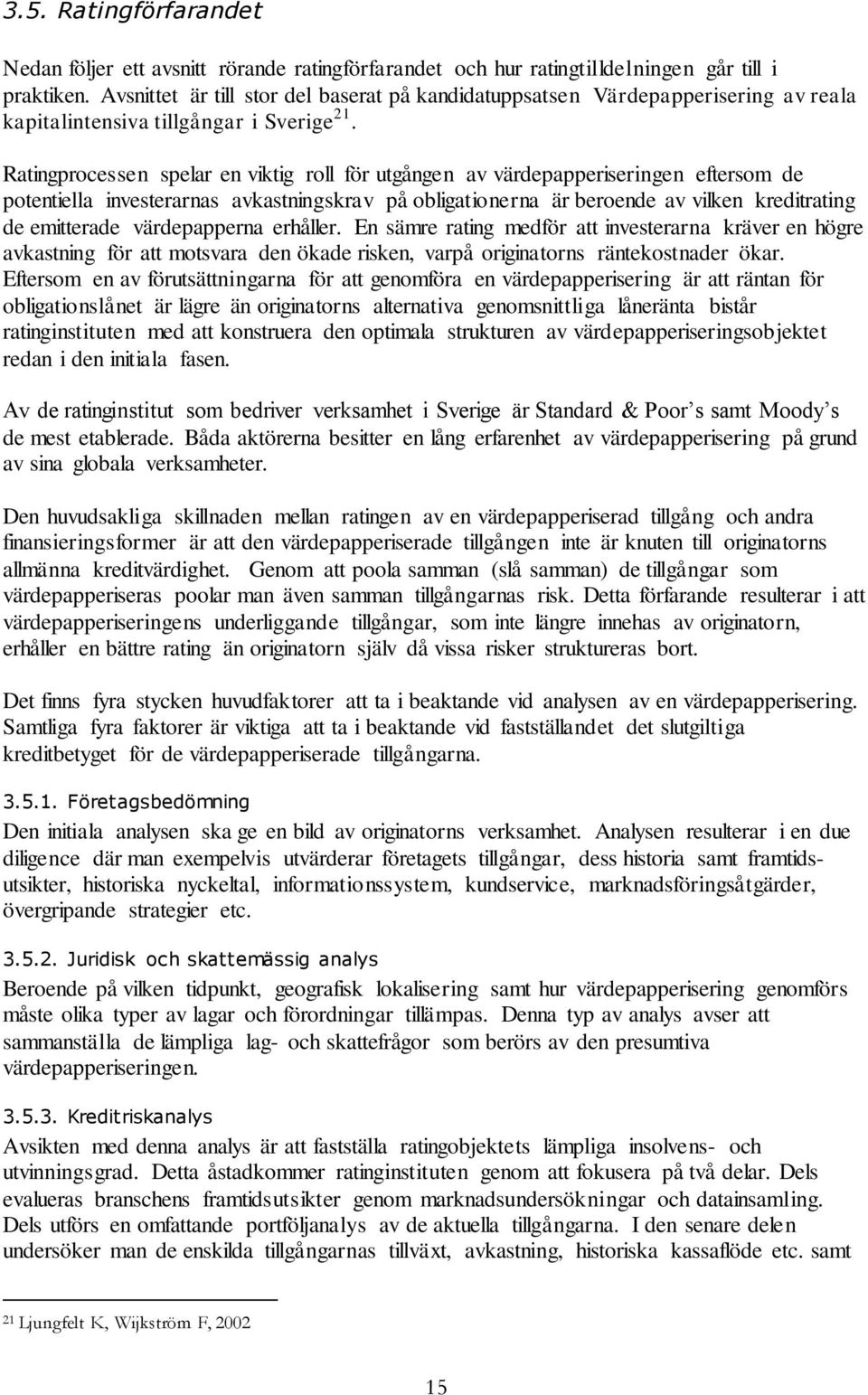 Ratingprocessen spelar en viktig roll för utgången av värdepapperiseringen eftersom de potentiella investerarnas avkastningskrav på obligationerna är beroende av vilken kreditrating de emitterade