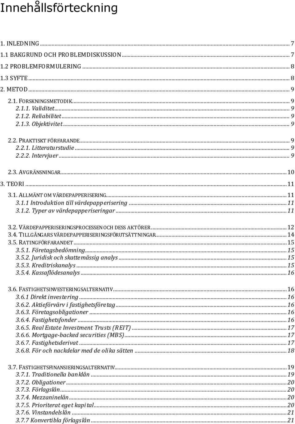 .. 11 3.1.2. Typer av värdepapperiseringar... 11 3.2. VÄRDEPAPPERISERINGSPROCESSEN OCH DESS AKTÖRER... 12 3.4. TILLGÅNGARS VÄRDEPAPPERISERINGSFÖRUTSÄTTNINGAR... 14 3.5. RATINGFÖRFARANDET... 15 3.5.1. Företagsbedömning.