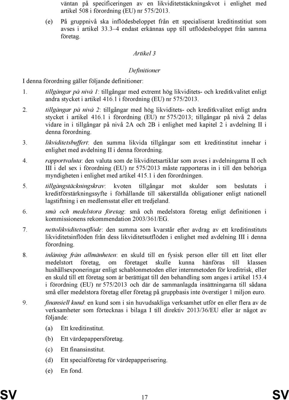 Artikel 3 Definitioner I denna förordning gäller följande definitioner: 1. tillgångar på nivå 1: tillgångar med extremt hög likviditets- och kreditkvalitet enligt andra stycket i artikel 416.