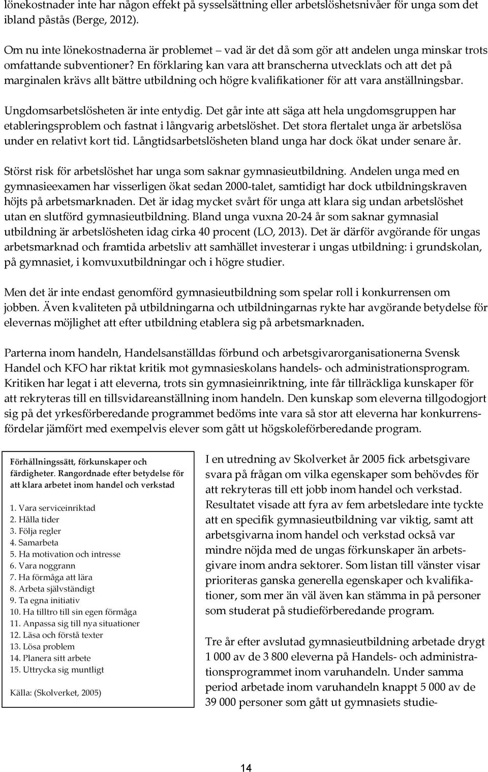 En förklaring kan vara att branscherna utvecklats och att det på marginalen krävs allt bättre utbildning och högre kvalifikationer för att vara anställningsbar. Ungdomsarbetslösheten är inte entydig.