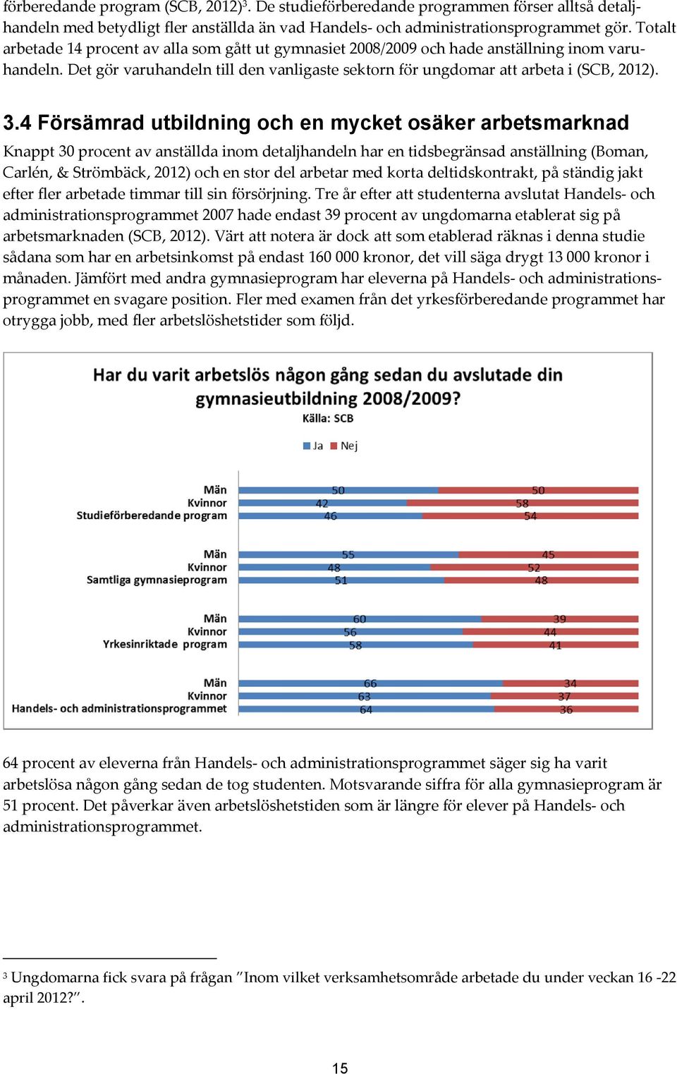 4 Försämrad utbildning och en mycket osäker arbetsmarknad Knappt 30 procent av anställda inom detaljhandeln har en tidsbegränsad anställning (Boman, Carlén, & Strömbäck, 2012) och en stor del arbetar