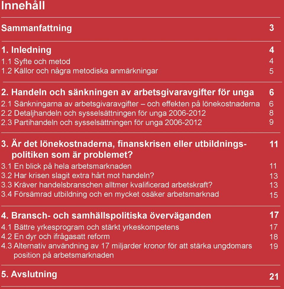 Är det lönekostnaderna, finanskrisen eller utbildningspolitiken som är problemet? 3.1 En blick på hela arbetsmarknaden 3.2 Har krisen slagit extra hårt mot handeln? 3.3 Kräver handelsbranschen alltmer kvalificerad arbetskraft?