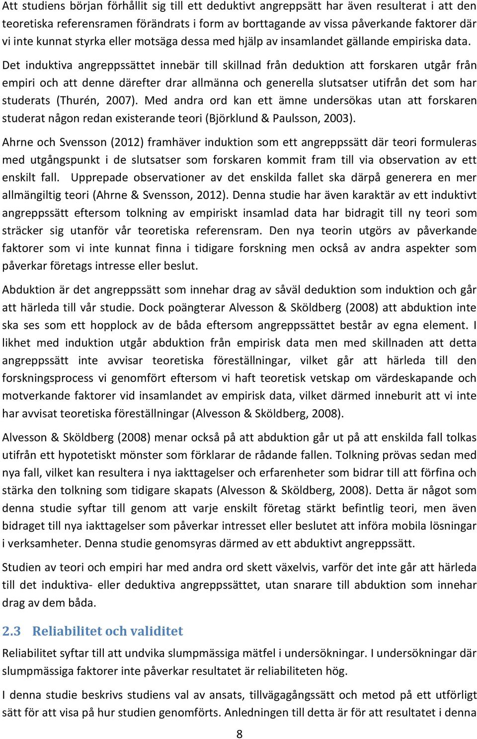 Det induktiva angreppssättet innebär till skillnad från deduktion att forskaren utgår från empiri och att denne därefter drar allmänna och generella slutsatser utifrån det som har studerats (Thurén,