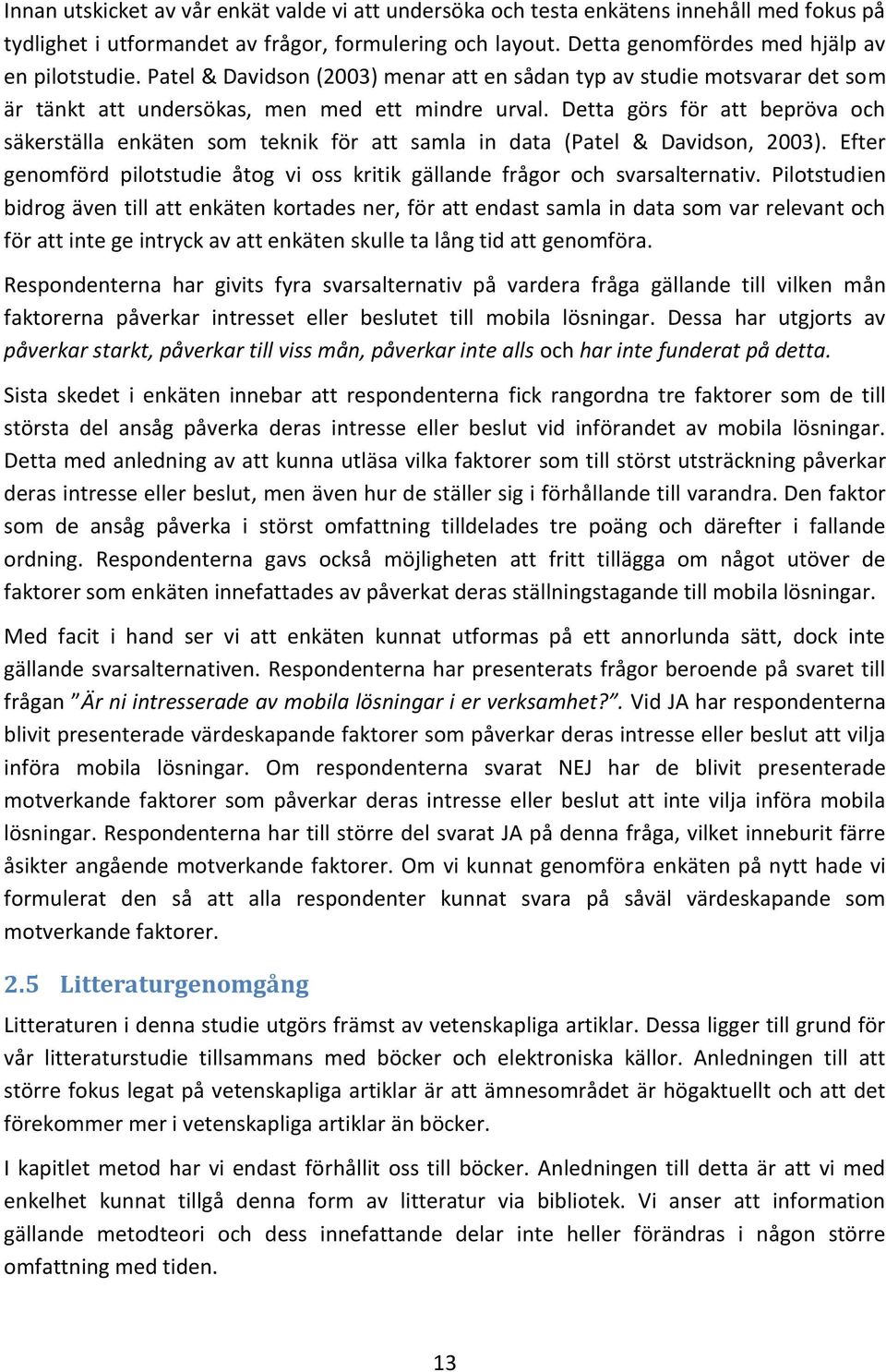 Detta görs för att bepröva och säkerställa enkäten som teknik för att samla in data (Patel & Davidson, 2003). Efter genomförd pilotstudie åtog vi oss kritik gällande frågor och svarsalternativ.