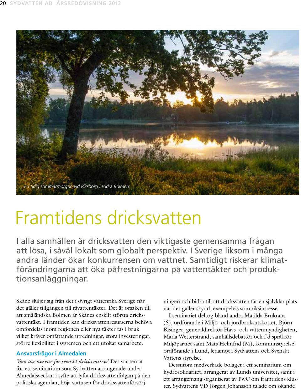 I Sverige liksom i många andra länder ökar konkurrensen om vattnet. Samtidigt riskerar klimatförändringarna att öka påfrestningarna på vattentäkter och produktionsanläggningar.