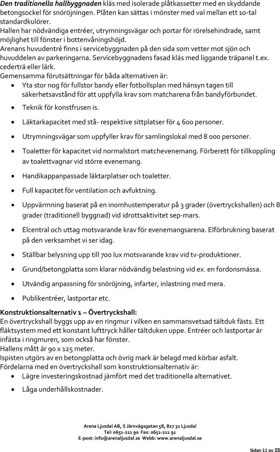 Arenans huvudentré finns i servicebyggnaden på den sida som vetter mot sjön och huvuddelen av parkeringarna. Servicebyggnadens fasad kläs med liggande träpanel t.ex. cederträ eller lärk.