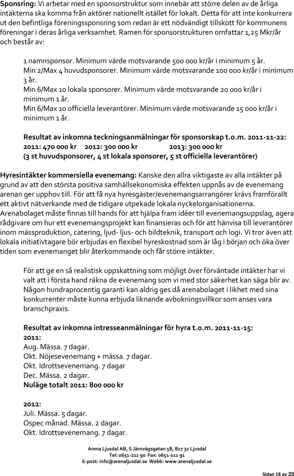 Ramen för sponsorstrukturen omfattar 1,25 Mkr/år och består av: 1 namnsponsor. Minimum värde motsvarande 500 000 kr/år i minimum 5 år. Min 2/Max 4 huvudsponsorer.