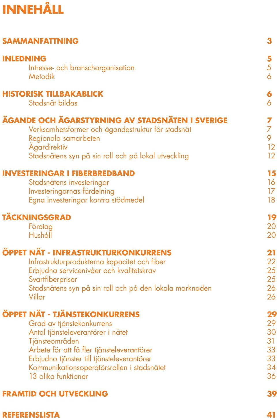 Investeringarnas fördelning 17 Egna investeringar kontra stödmedel 18 TÄCKNINGSGRAD 19 Företag 20 Hushåll 20 ÖPPET NÄT - INFRASTRUKTURKONKURRENS 21 Infrastrukturprodukterna kapacitet och fiber 22