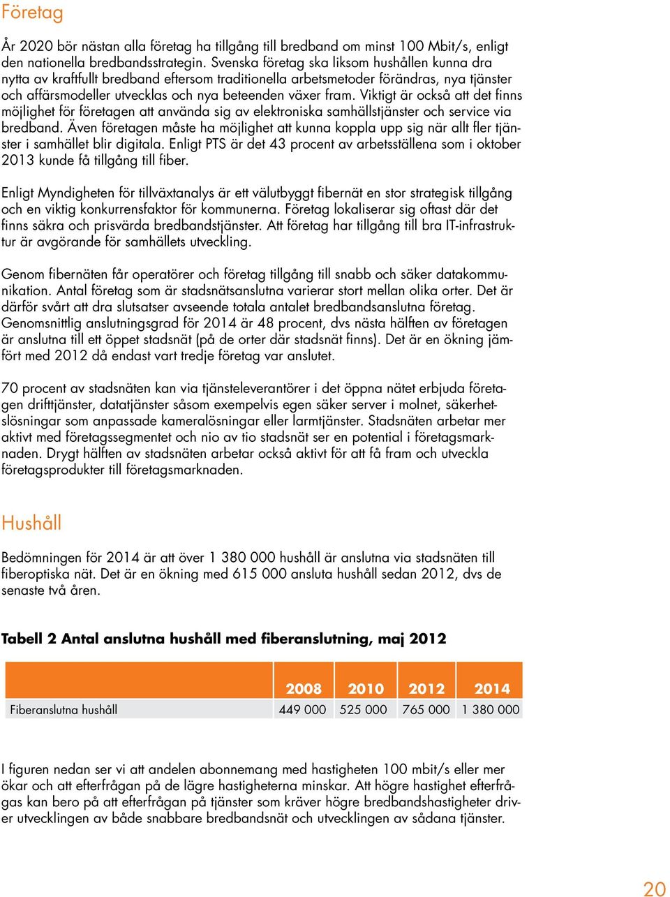 Viktigt är också att det finns möjlighet för företagen att använda sig av elektroniska samhällstjänster och service via bredband.