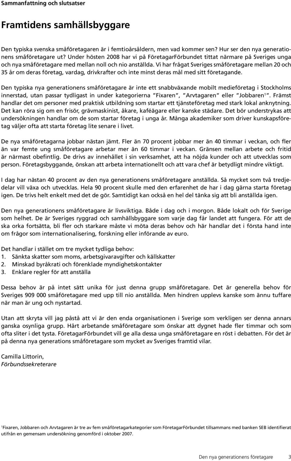 Vi har frågat Sveriges småföretagare mellan 20 och 35 år om deras företag, vardag, drivkrafter och inte minst deras mål med sitt företagande.