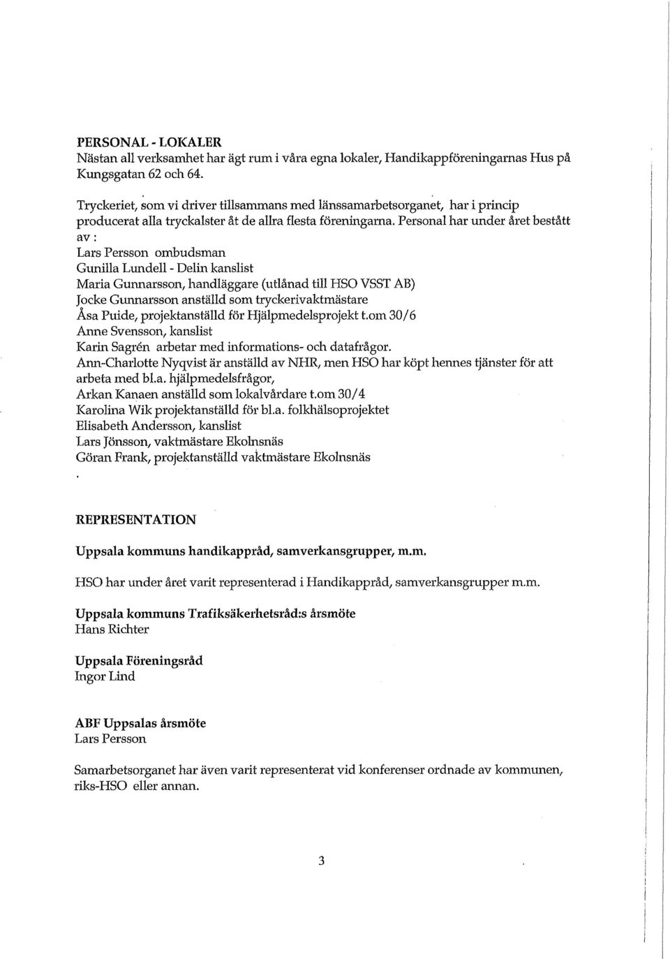 Personal har under året bestått av: Lars Persson ombudsman Gunilla Lundell - Delin kanslist Maria Gunnarsson, handläggare (utlånad till HSO VSST AB) Jocke Gunnarsson anställd som tryckerivaktmästare