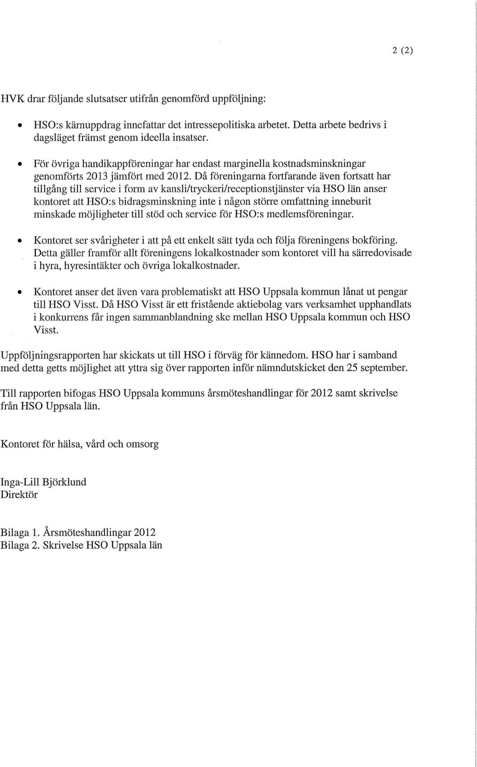 Då föreningarna fortfarande även fortsatt har tillgång till service i form av kansli/tryckeri/receptionstjänster via HSO län anser kontoret att HSO:s bidragsminskning inte i någon större omfattning