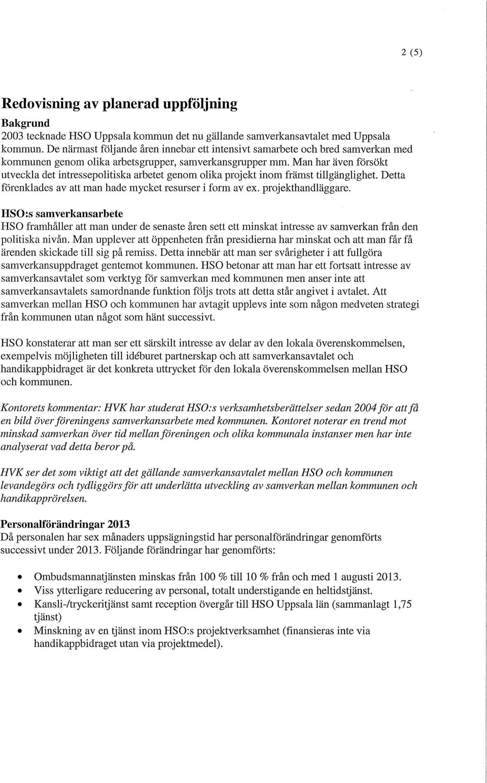 Man har även försökt utveckla det intressepolitiska arbetet genom olika projekt inom främst tillgänglighet. Detta förenklades av att man hade mycket resurser i form av ex. projekthandläggare.