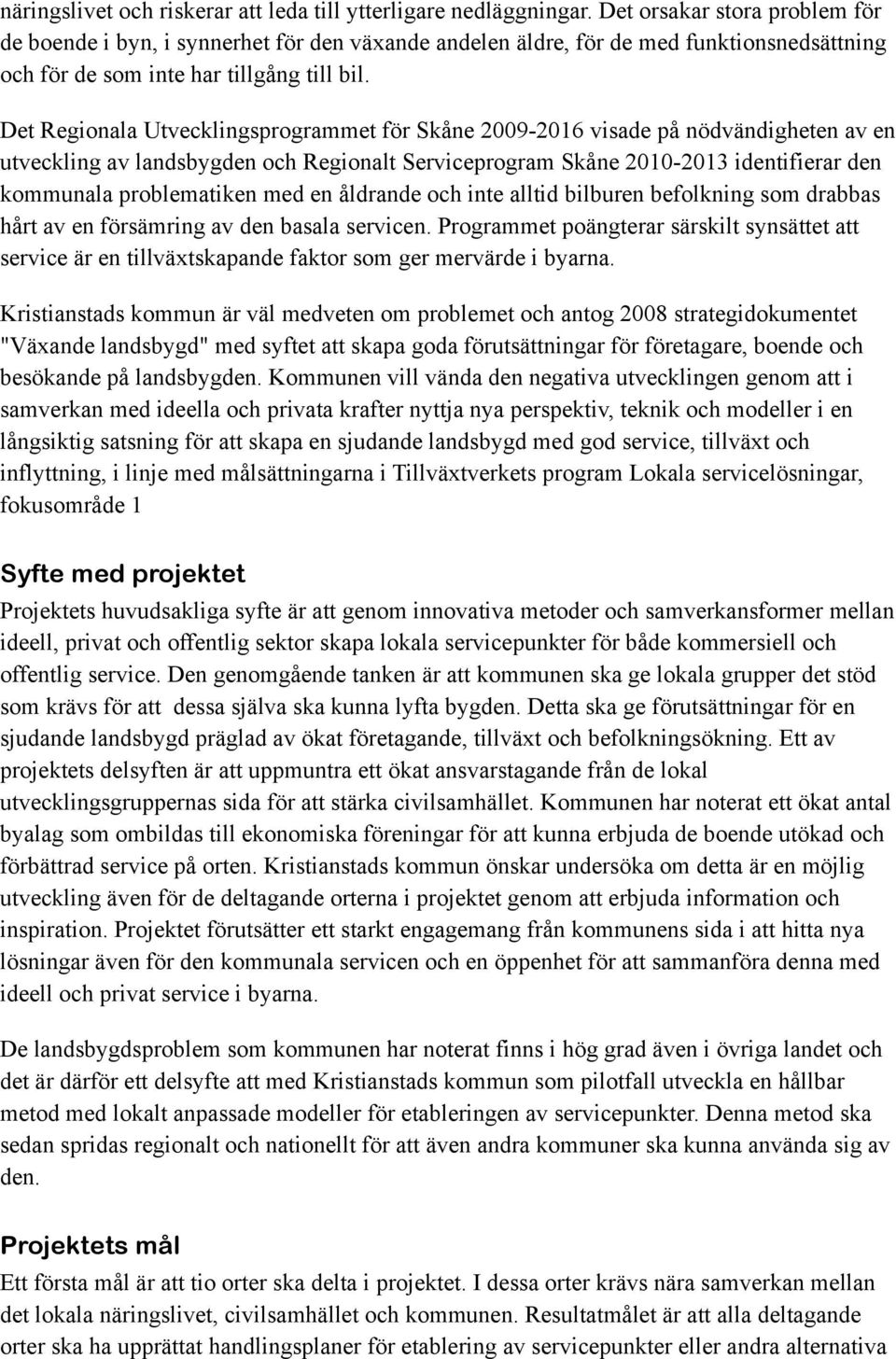 Det Regionala Utvecklingsprogrammet för Skåne 2009-2016 visade på nödvändigheten av en utveckling av landsbygden och Regionalt Serviceprogram Skåne 2010-2013 identifierar den kommunala problematiken