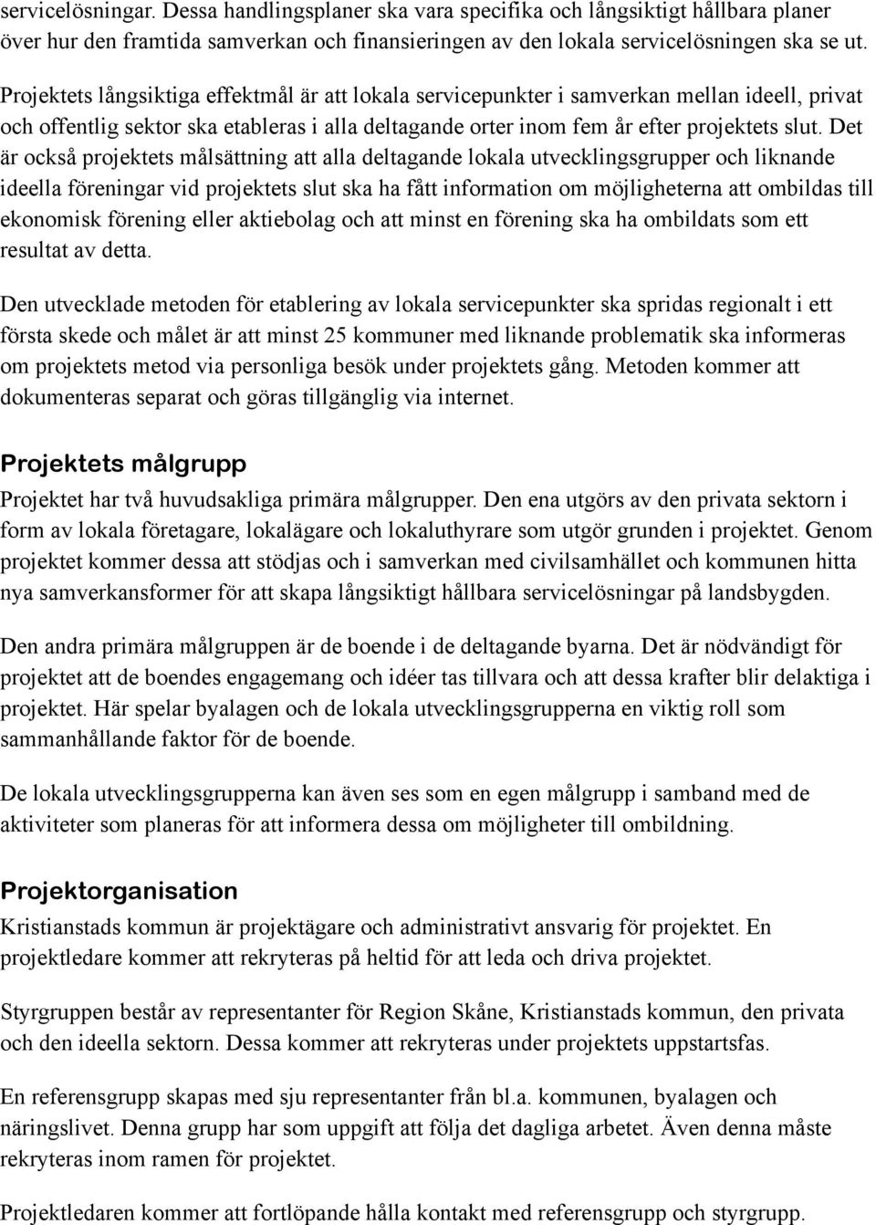 Det är också projektets målsättning att alla deltagande lokala utvecklingsgrupper och liknande ideella föreningar vid projektets slut ska ha fått information om möjligheterna att ombildas till