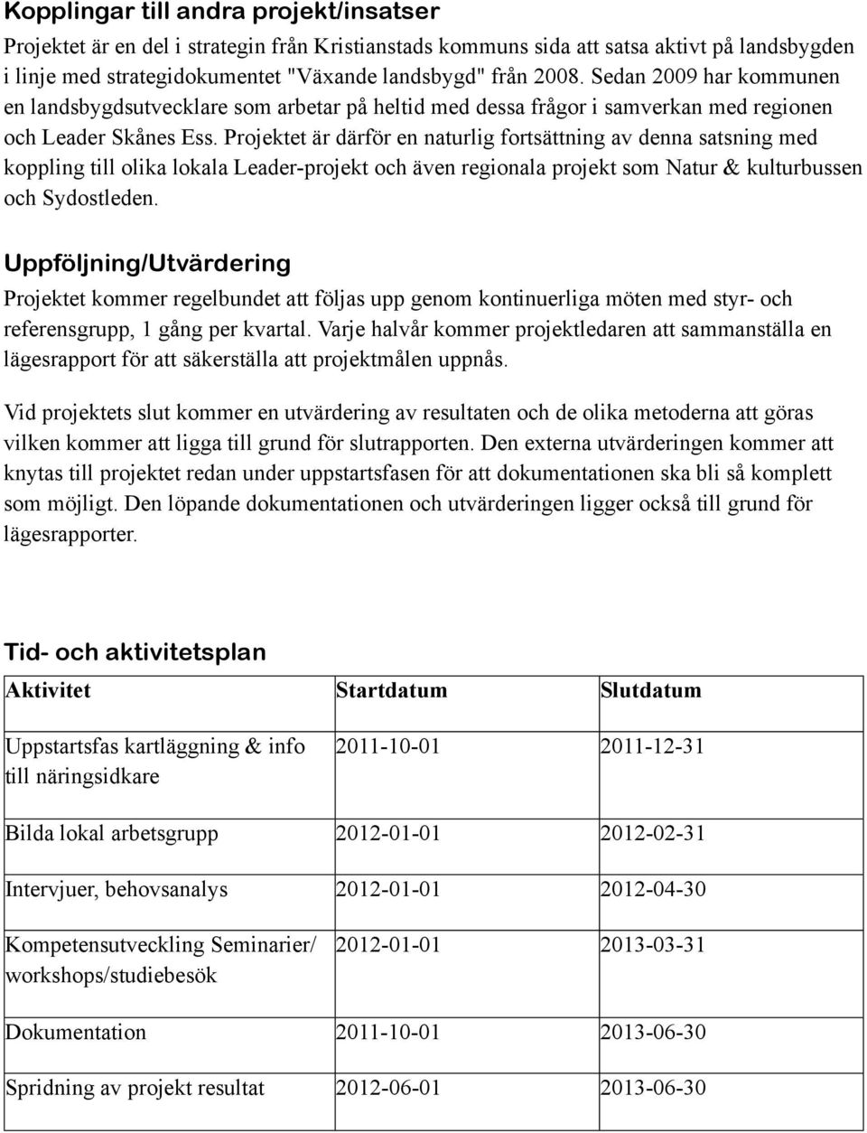 Projektet är därför en naturlig fortsättning av denna satsning med koppling till olika lokala Leader-projekt och även regionala projekt som Natur & kulturbussen och Sydostleden.