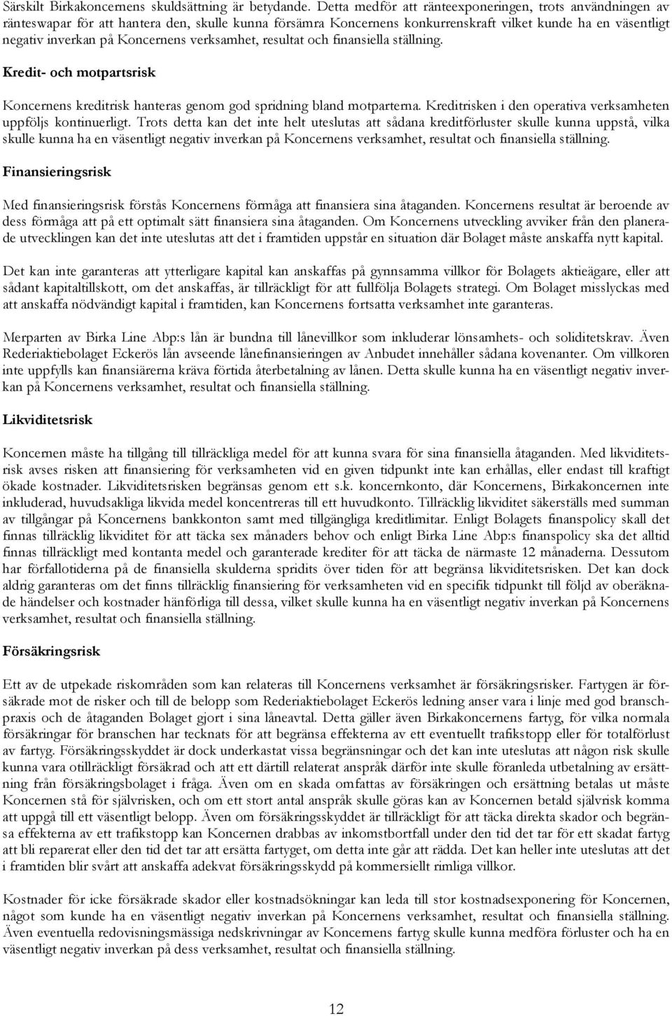 Koncernens verksamhet, resultat och finansiella ställning. Kredit- och motpartsrisk Koncernens kreditrisk hanteras genom god spridning bland motparterna.