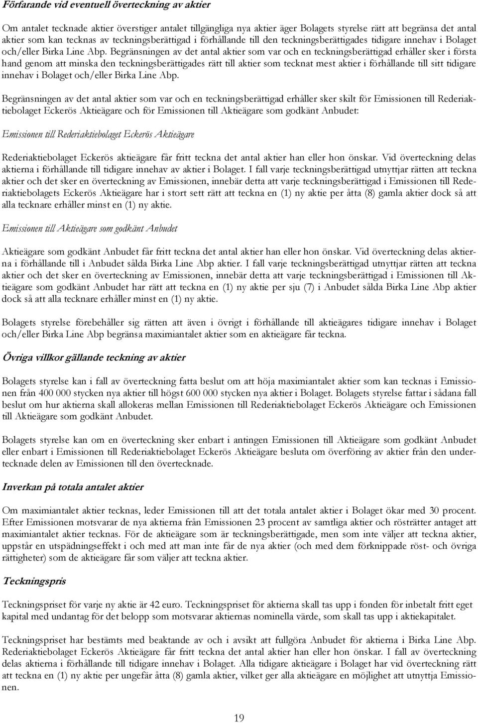 Begränsningen av det antal aktier som var och en teckningsberättigad erhåller sker i första hand genom att minska den teckningsberättigades rätt till aktier som tecknat mest aktier i förhållande till