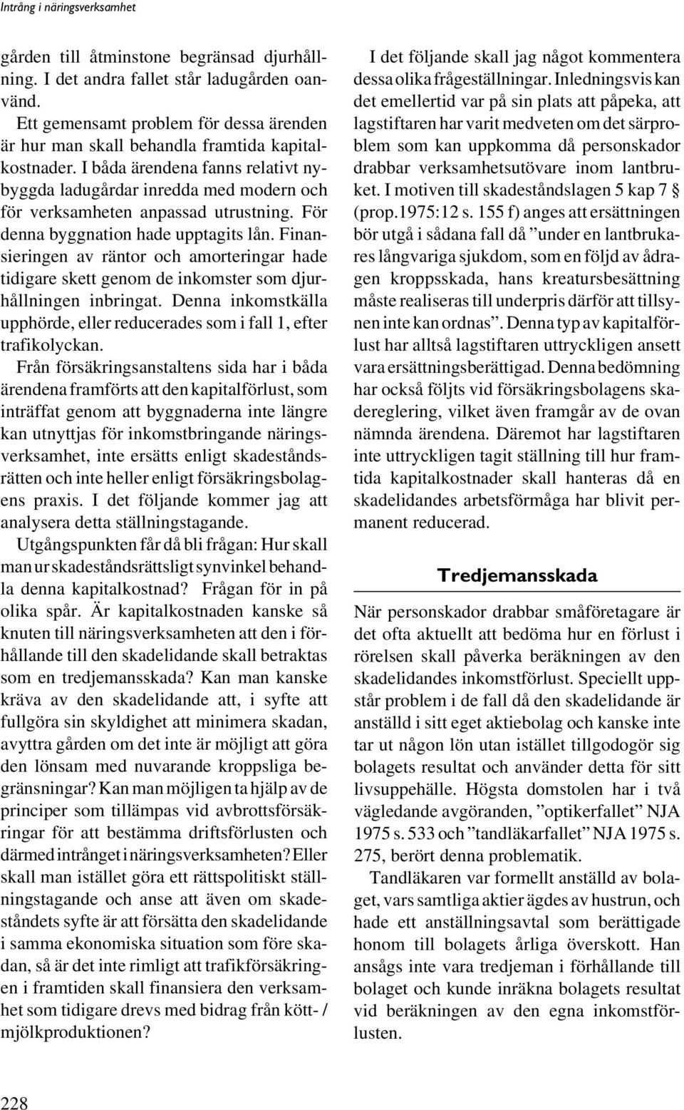 Finansieringen av räntor och amorteringar hade tidigare skett genom de inkomster som djurhållningen inbringat. Denna inkomstkälla upphörde, eller reducerades som i fall 1, efter trafikolyckan.