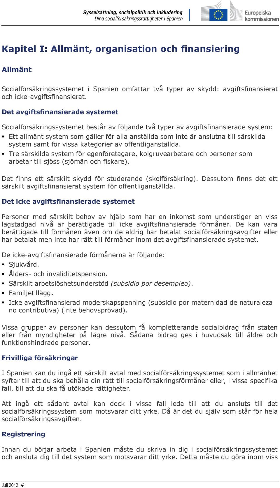 särskilda system samt för vissa kategorier av offentliganställda. Tre särskilda system för egenföretagare, kolgruvearbetare och personer som arbetar till sjöss (sjömän och fiskare).