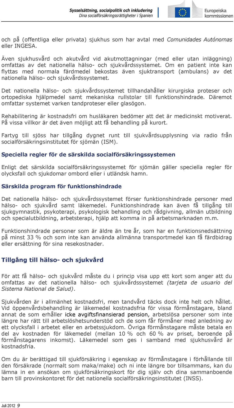 Om en patient inte kan flyttas med normala färdmedel bekostas även sjuktransport (ambulans) av det nationella hälso- och sjukvårdssystemet.