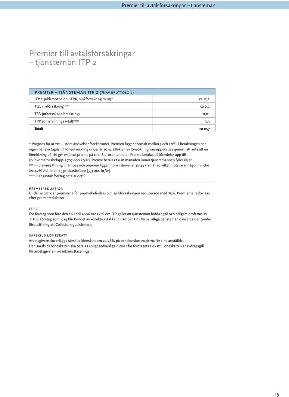 I beräkningen har ingen hänsyn tagits till löneutveckling under år 2014. Effekten av löneökning kan uppskattas genom att anta att en löneökning på 1% ger en ökad premie på ca 0,6 procentenheter.