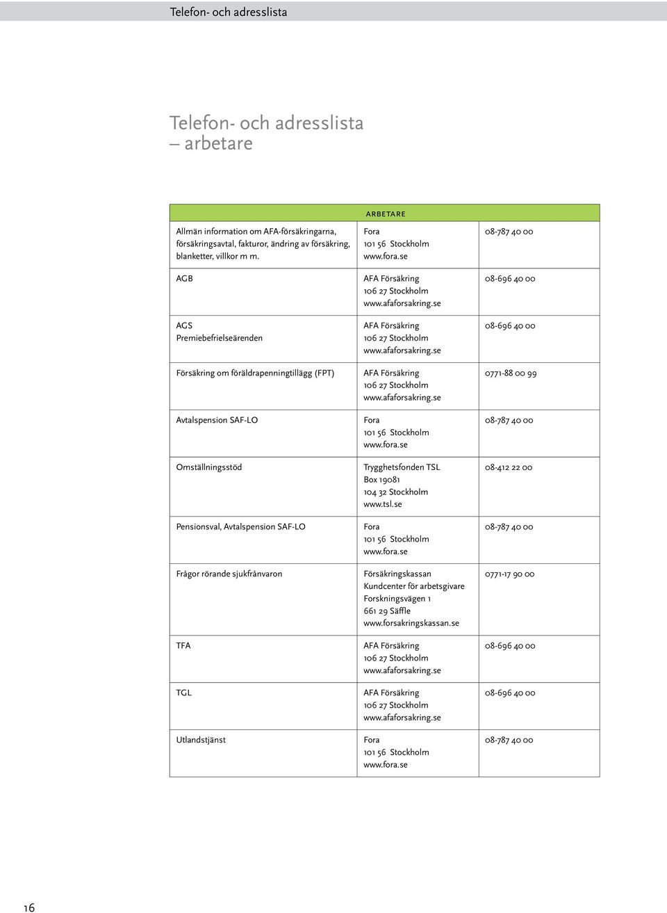 Arbetare Fora 101 56 Stockholm www.fora.se AFA Försäkring 106 27 Stockholm www.afaforsakring.se AFA Försäkring 106 27 Stockholm www.afaforsakring.se AFA Försäkring 106 27 Stockholm www.afaforsakring.se Fora 101 56 Stockholm www.