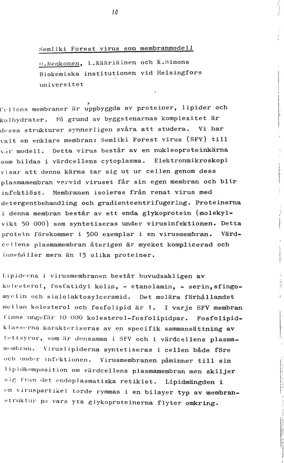 På grund av byggstenarnas komplexitet är dessa strukturer synnerligen svåra att studera. Vi har valt en enklare membran: Semliki Porest virus (SPV) till var modell.