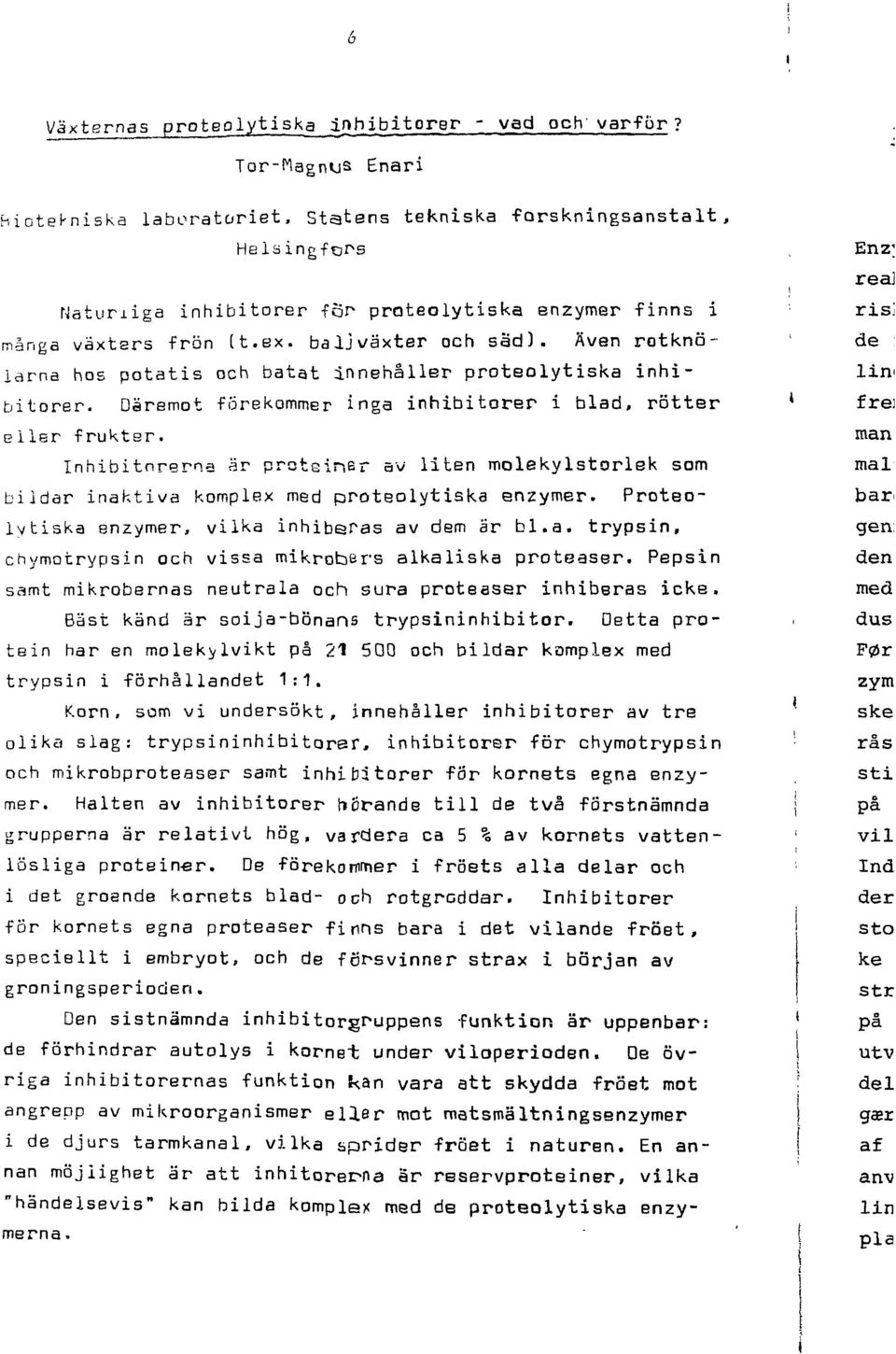 Även rotknölarna hos potatis och batat innehåller proteolytiska inhibitorer. Däremot förekommer inga inhibitorer i blad, rötter eller fruktgr.