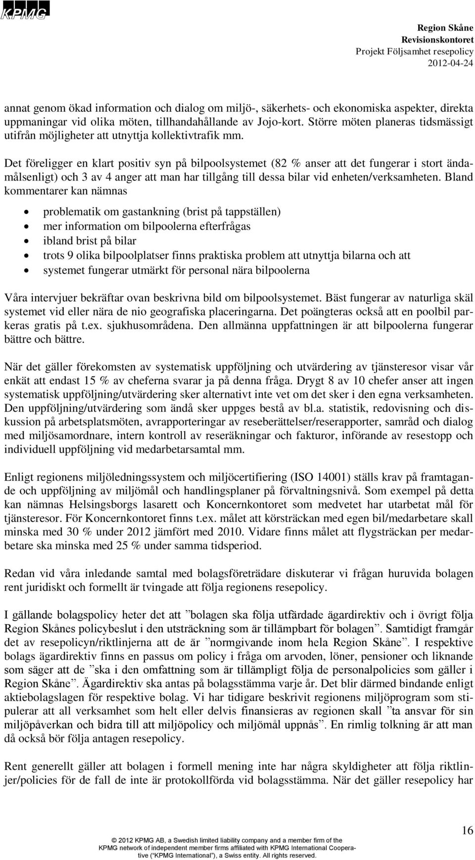 Det föreligger en klart positiv syn på bilpoolsystemet (82 % anser att det fungerar i stort ändamålsenligt) och 3 av 4 anger att man har tillgång till dessa bilar vid enheten/verksamheten.