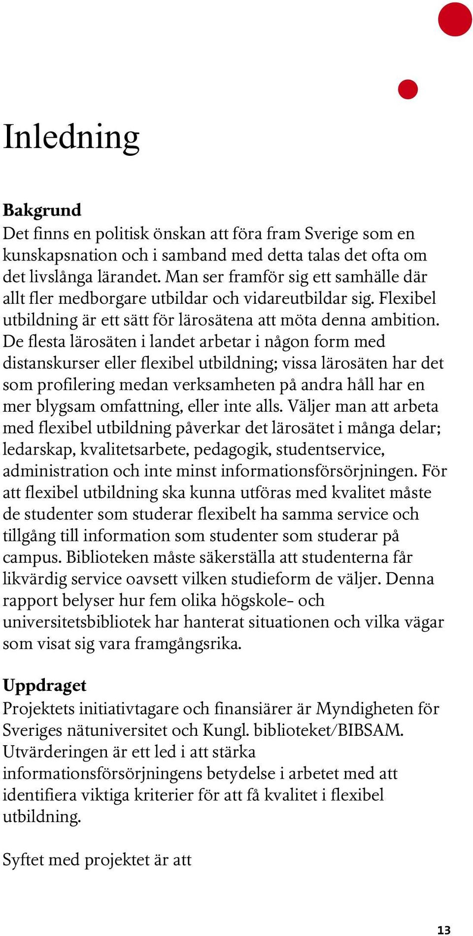 De flesta lärosäten i landet arbetar i någon form med distanskurser eller flexibel utbildning; vissa lärosäten har det som profilering medan verksamheten på andra håll har en mer blygsam omfattning,