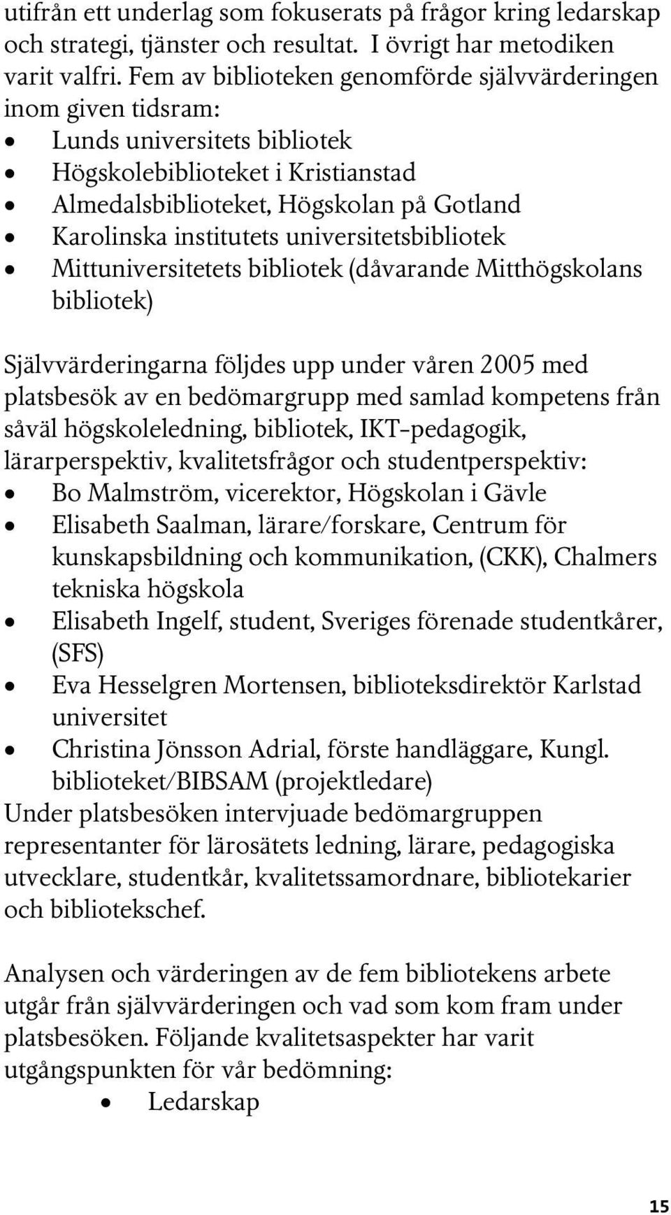 universitetsbibliotek Mittuniversitetets bibliotek (dåvarande Mitthögskolans bibliotek) Självvärderingarna följdes upp under våren 2005 med platsbesök av en bedömargrupp med samlad kompetens från