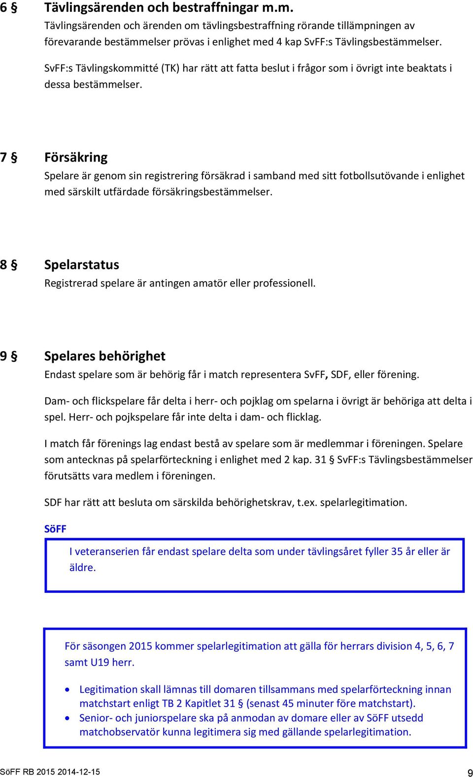 7 Försäkring Spelare är genom sin registrering försäkrad i samband med sitt fotbollsutövande i enlighet med särskilt utfärdade försäkringsbestämmelser.