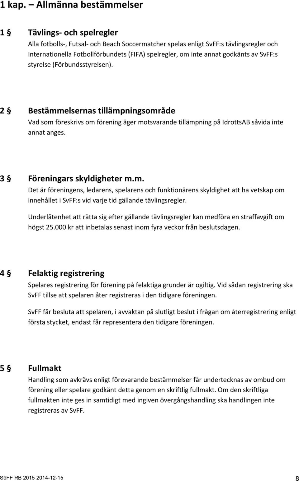 annat godkänts av SvFF:s styrelse (Förbundsstyrelsen). 2 Bestämmelsernas tillämpningsområde Vad som föreskrivs om förening äger motsvarande tillämpning på IdrottsAB såvida inte annat anges.