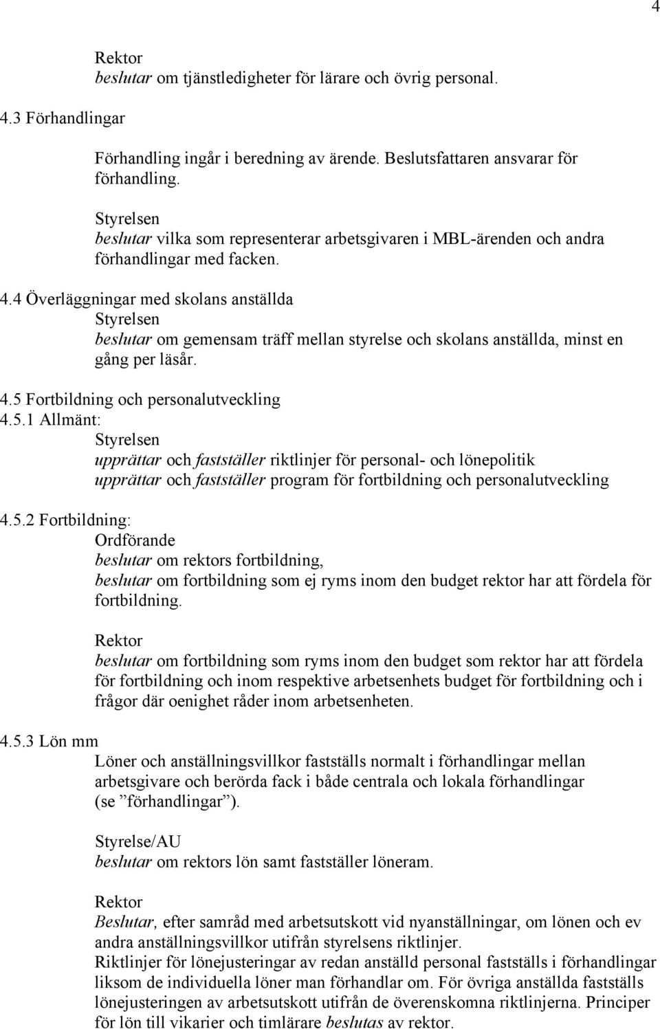 4 Överläggningar med skolans anställda beslutar om gemensam träff mellan styrelse och skolans anställda, minst en gång per läsår. 4.5 