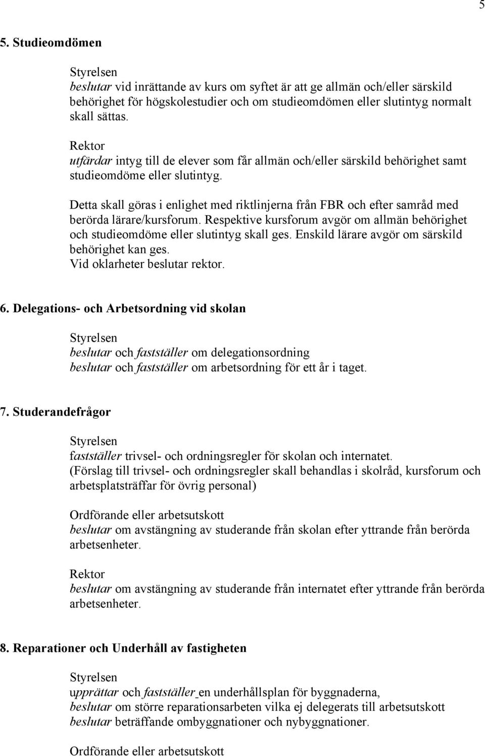 Detta skall göras i enlighet med riktlinjerna från FBR och efter samråd med berörda lärare/kursforum. Respektive kursforum avgör om allmän behörighet och studieomdöme eller slutintyg skall ges.