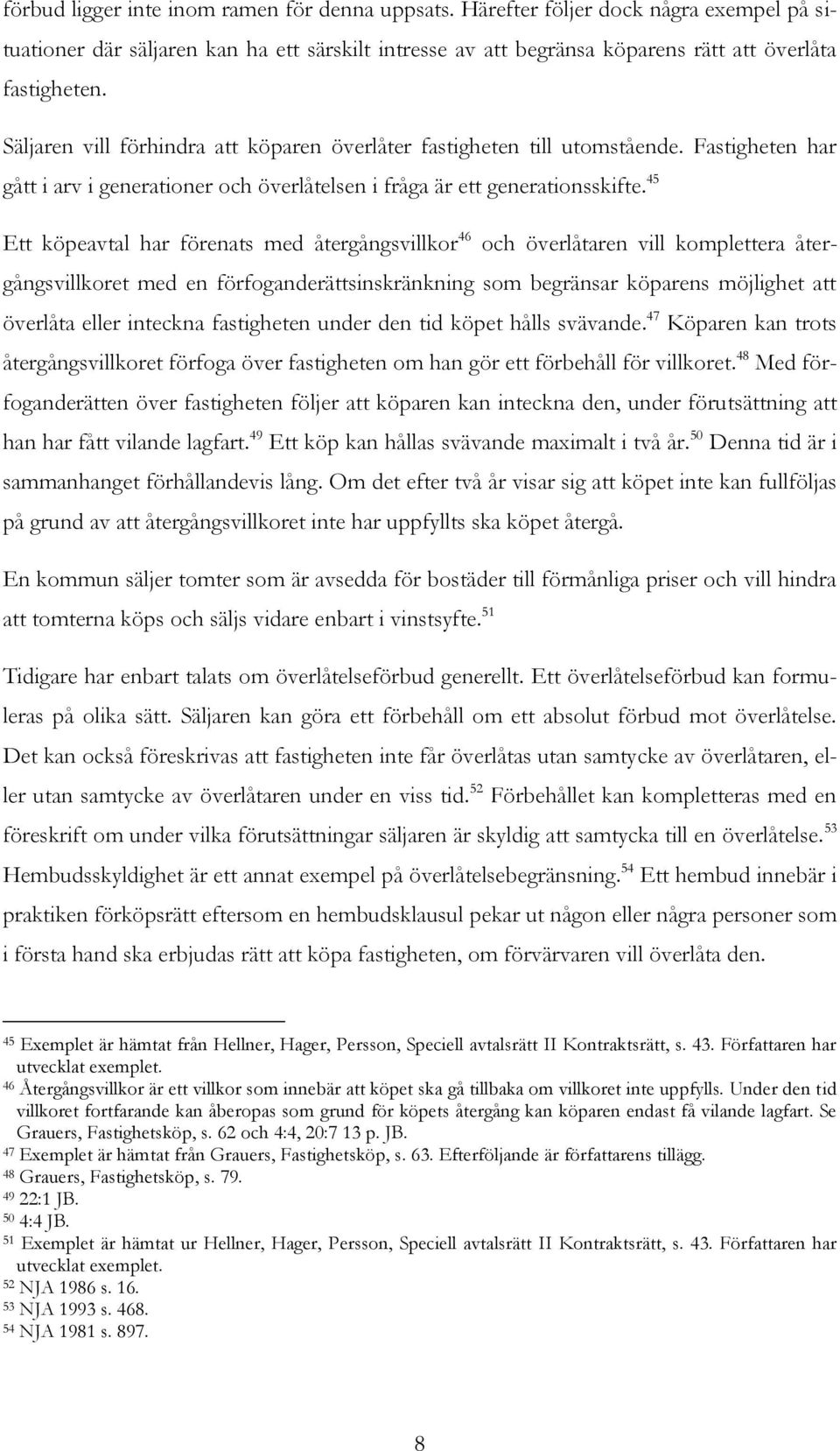 45 Ett köpeavtal har förenats med återgångsvillkor 46 och överlåtaren vill komplettera återgångsvillkoret med en förfoganderättsinskränkning som begränsar köparens möjlighet att överlåta eller