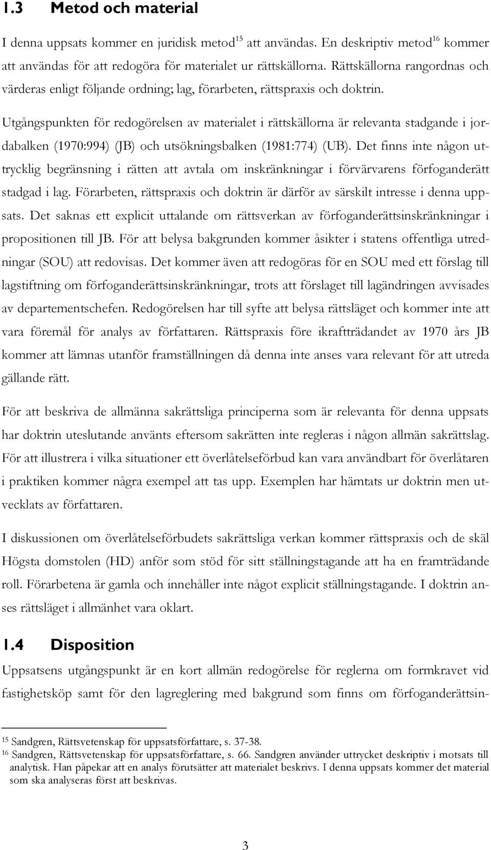 Utgångspunkten för redogörelsen av materialet i rättskällorna är relevanta stadgande i jordabalken (1970:994) (JB) och utsökningsbalken (1981:774) (UB).