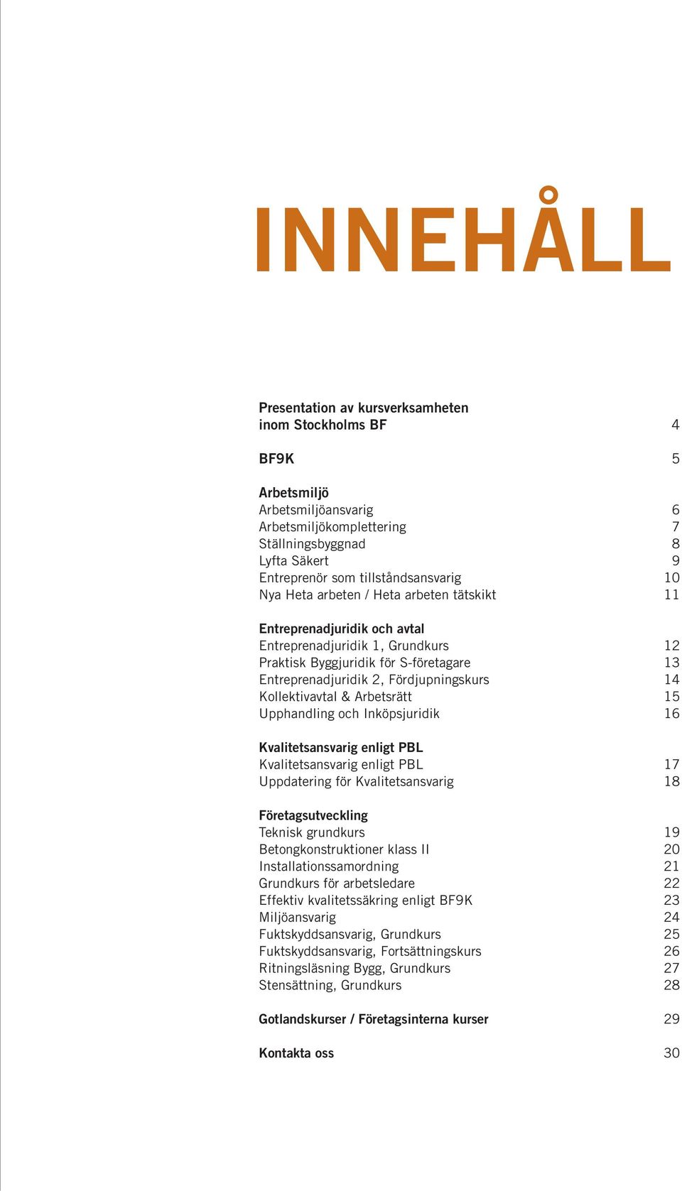 Fördjupningskurs 14 Kollektivavtal & Arbetsrätt 15 Upphandling och Inköpsjuridik 16 Kvalitetsansvarig enligt PBL Kvalitetsansvarig enligt PBL 17 Uppdatering för Kvalitetsansvarig 18