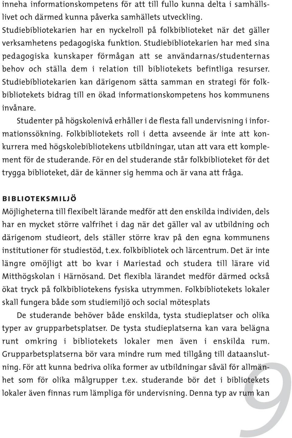 Studiebibliotekarien har med sina pedagogiska kunskaper förmågan att se användarnas/studenternas behov och ställa dem i relation till bibliotekets befintliga resurser.